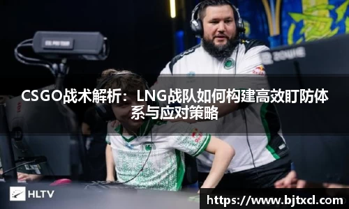 CSGO战术解析：LNG战队如何构建高效盯防体系与应对策略