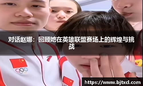 对话赵娜：回顾她在英雄联盟赛场上的辉煌与挑战